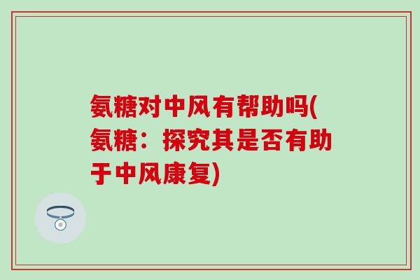 氨糖对中风有帮助吗(氨糖：探究其是否有助于中风康复)
