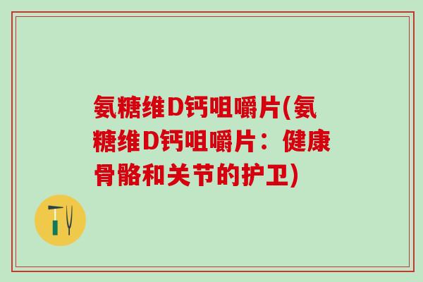 氨糖维D钙咀嚼片(氨糖维D钙咀嚼片：健康骨骼和关节的护卫)