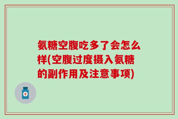 氨糖空腹吃多了会怎么样(空腹过度摄入氨糖的副作用及注意事项)