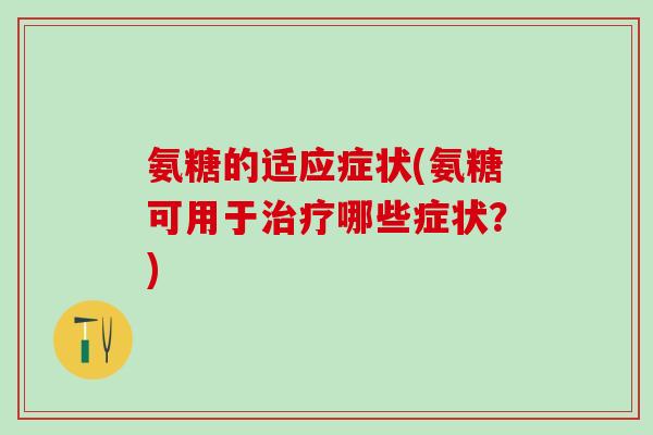 氨糖的适应症状(氨糖可用于治疗哪些症状？)