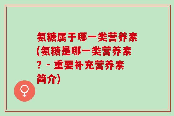 氨糖属于哪一类营养素(氨糖是哪一类营养素？- 重要补充营养素简介)