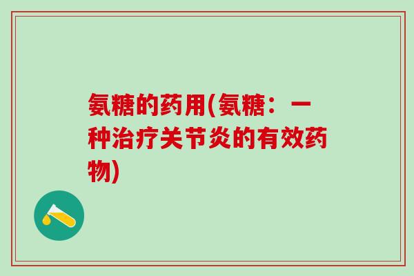 氨糖的药用(氨糖:一种的有效) 氨糖的药用(氨糖:一种的有效)