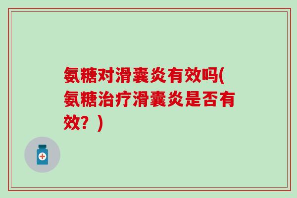 氨糖对滑囊炎有效吗(氨糖治疗滑囊炎是否有效？)