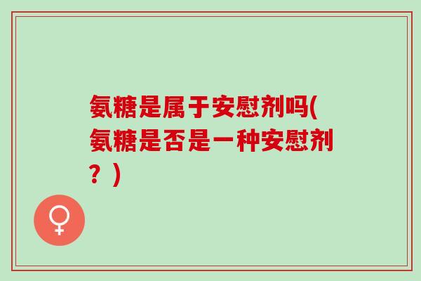 氨糖是属于安慰剂吗(氨糖是否是一种安慰剂？)
