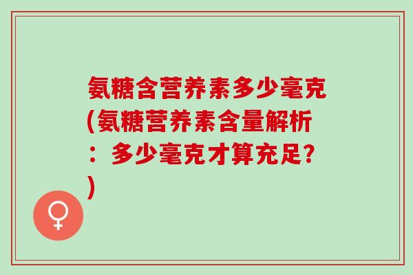 氨糖含营养素多少毫克(氨糖营养素含量解析：多少毫克才算充足？)