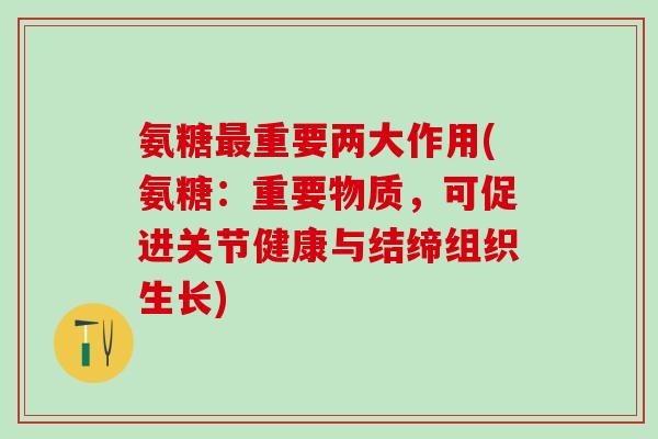 氨糖最重要两大作用(氨糖：重要物质，可促进关节健康与结缔组织生长)