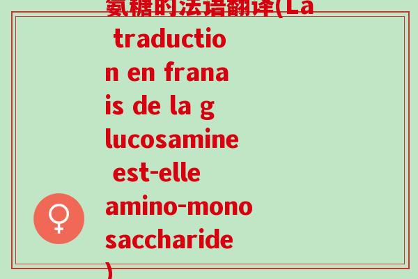 氨糖的法语翻译(La traduction en franais de la glucosamine est-elle amino-monosaccharide)