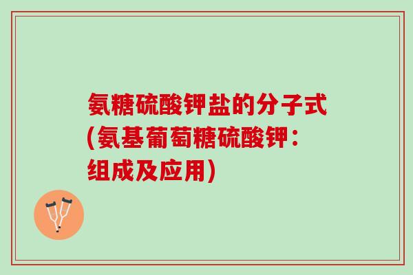 氨糖硫酸钾盐的分子式(氨基葡萄糖硫酸钾：组成及应用)