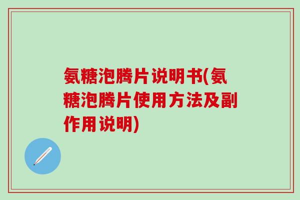 氨糖泡腾片说明书(氨糖泡腾片使用方法及副作用说明)