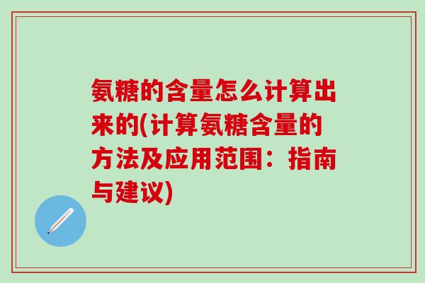 氨糖的含量怎么计算出来的(计算氨糖含量的方法及应用范围：指南与建议)