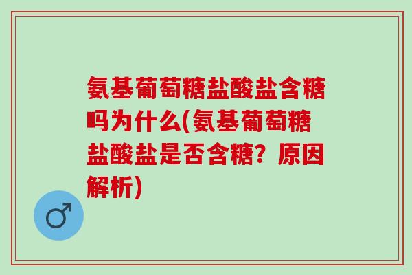 氨基葡萄糖盐酸盐含糖吗为什么(氨基葡萄糖盐酸盐是否含糖？原因解析)