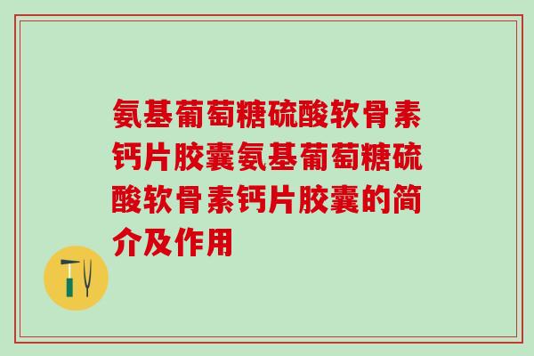 氨基葡萄糖硫酸软骨素钙片胶囊氨基葡萄糖硫酸软骨素钙片胶囊的简介及作用