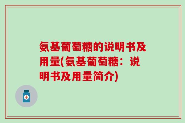 氨基葡萄糖的说明书及用量(氨基葡萄糖:说明书及用量简介) 氨基葡萄糖的说明书及用量(氨基葡萄糖:说明书及用量简介)