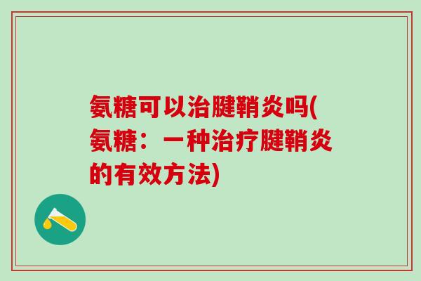 氨糖可以治腱鞘炎吗(氨糖：一种治疗腱鞘炎的有效方法)