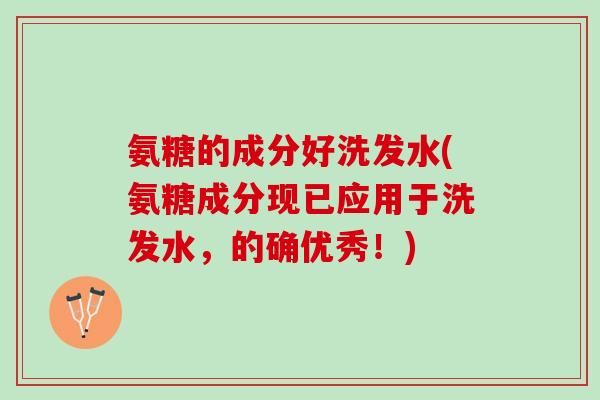 氨糖的成分好洗发水(氨糖成分现已应用于洗发水，的确优秀！)