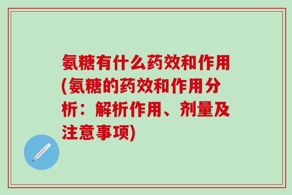氨糖有什么药效和作用(氨糖的药效和作用分析：解析作用、剂量及注意事项)