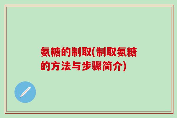 氨糖的制取(制取氨糖的方法与步骤简介)