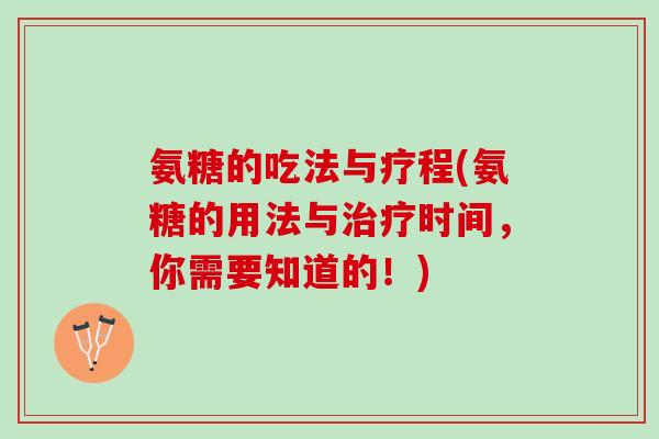 氨糖的吃法与疗程(氨糖的用法与治疗时间，你需要知道的！)