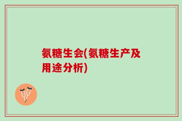 氨糖生会(氨糖生产及用途分析)