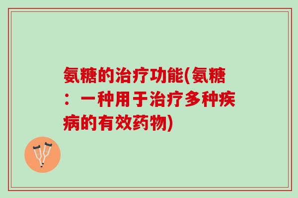 氨糖的治疗功能(氨糖：一种用于治疗多种疾病的有效药物)