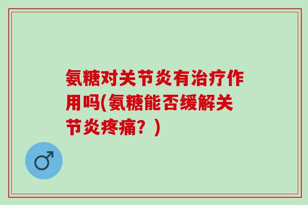 氨糖对有作用吗(氨糖能否缓解?) 氨糖对有作用吗(氨糖能否缓解?)