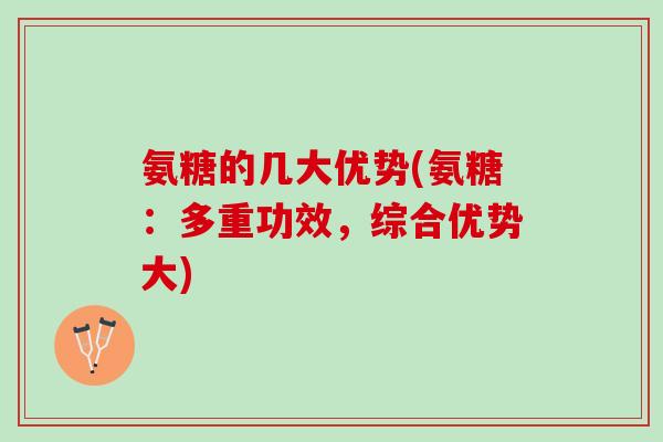 氨糖的几大优势(氨糖：多重功效，综合优势大)
