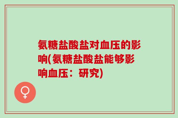 氨糖盐酸盐对的影响(氨糖盐酸盐能够影响：研究)