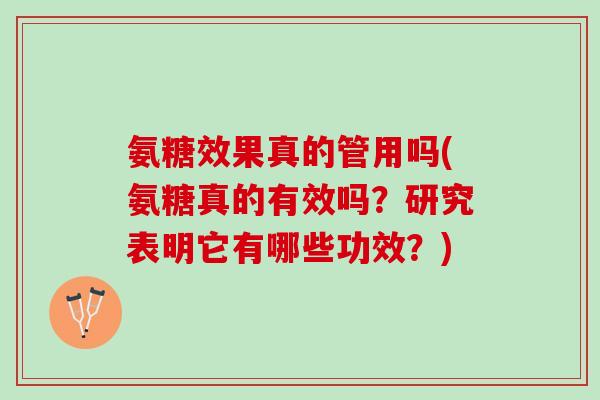 氨糖效果真的管用吗(氨糖真的有效吗？研究表明它有哪些功效？)
