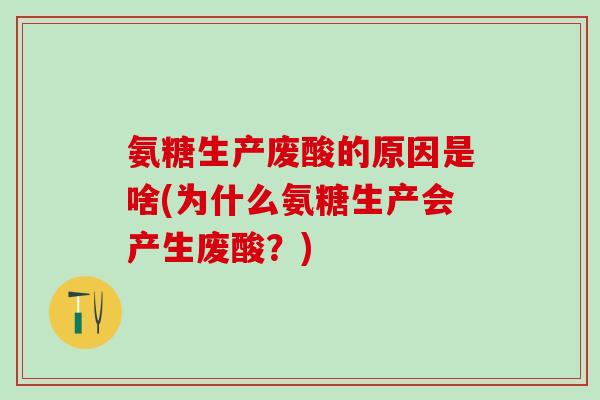 氨糖生产废酸的原因是啥(为什么氨糖生产会产生废酸？)