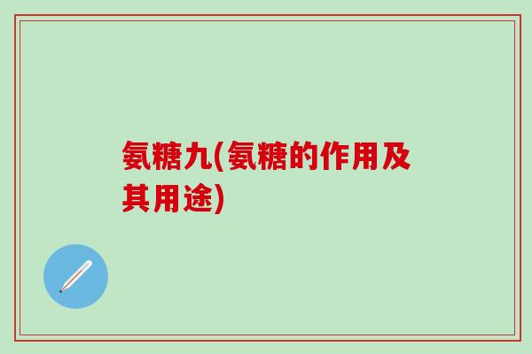 氨糖九(氨糖的作用及其用途)
