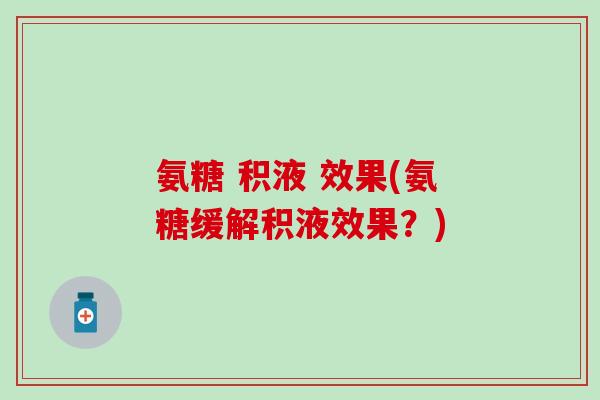 氨糖 积液 效果(氨糖缓解积液效果？)