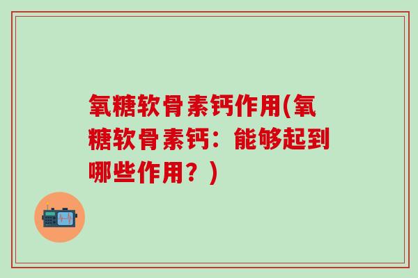 氧糖软骨素钙作用(氧糖软骨素钙：能够起到哪些作用？)