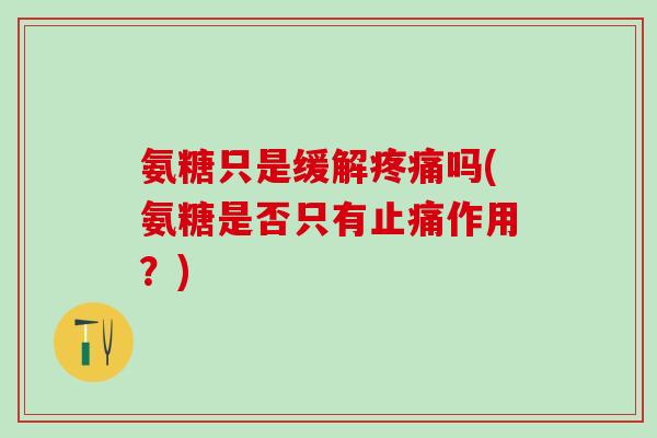 氨糖只是缓解疼痛吗(氨糖是否只有止痛作用？)