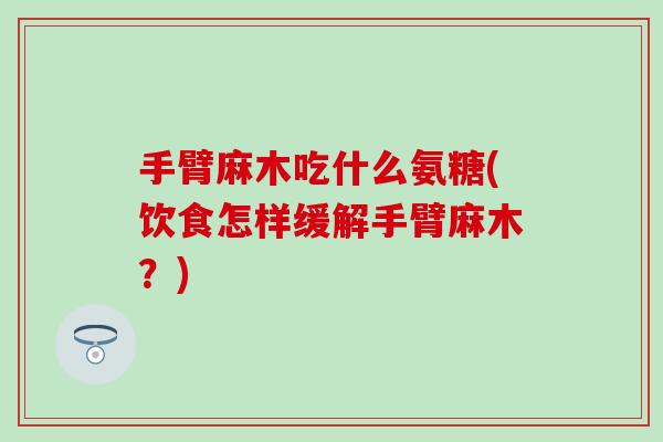 手臂麻木吃什么氨糖(饮食怎样缓解手臂麻木？)