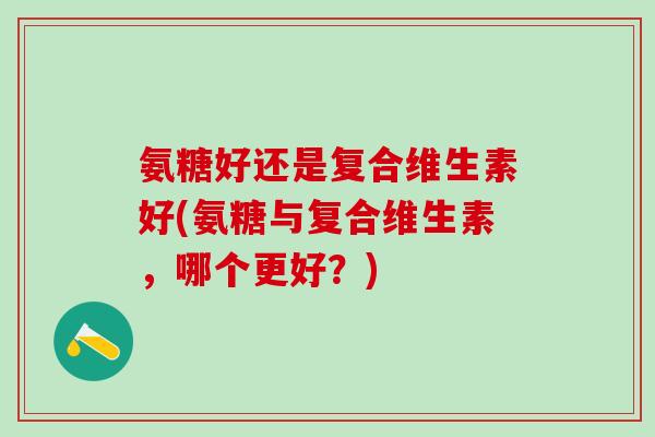 氨糖好还是复合维生素好(氨糖与复合维生素，哪个更好？)