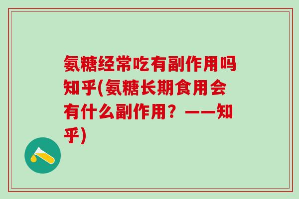 氨糖经常吃有副作用吗知乎(氨糖长期食用会有什么副作用？——知乎)