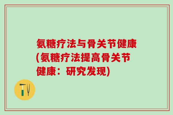 氨糖疗法与骨关节健康(氨糖疗法提高骨关节健康：研究发现)