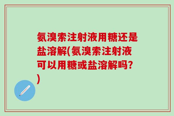 氨溴索注射液用糖还是盐溶解(氨溴索注射液可以用糖或盐溶解吗？)