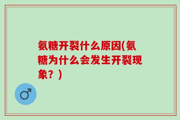 氨糖开裂什么原因(氨糖为什么会发生开裂现象？)