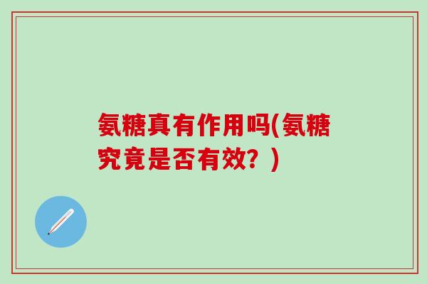 氨糖真有作用吗(氨糖究竟是否有效？)