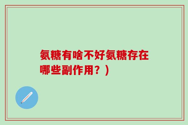 氨糖有啥不好氨糖存在哪些副作用？)