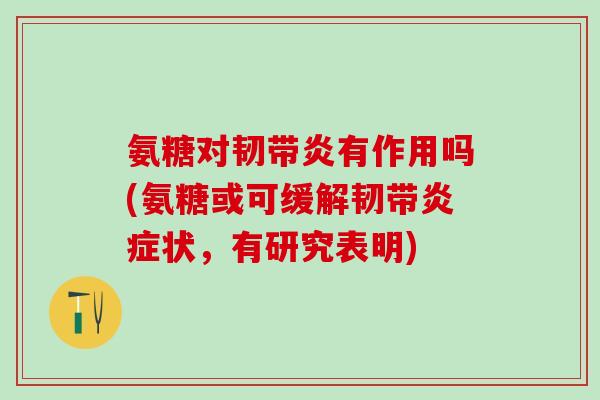 氨糖对韧带炎有作用吗(氨糖或可缓解韧带炎症状，有研究表明)