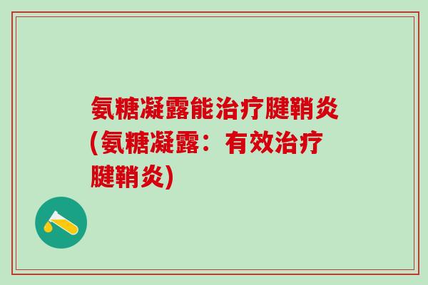 氨糖凝露能治疗腱鞘炎(氨糖凝露：有效治疗腱鞘炎)
