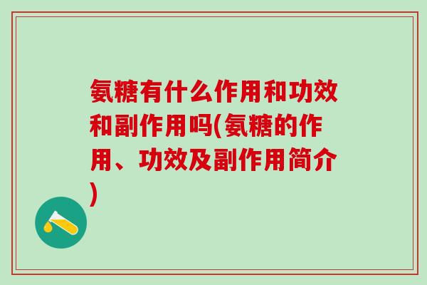 氨糖有什么作用和功效和副作用吗(氨糖的作用、功效及副作用简介)