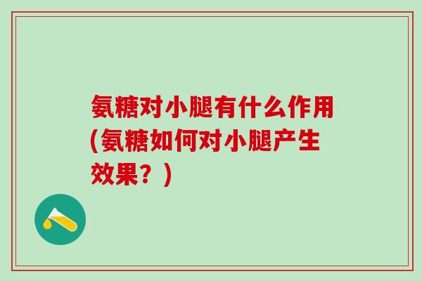 氨糖对小腿有什么作用(氨糖如何对小腿产生效果？)