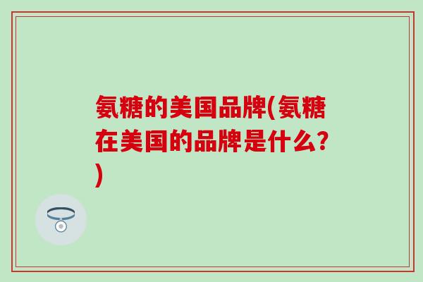 氨糖的美国品牌(氨糖在美国的品牌是什么？)