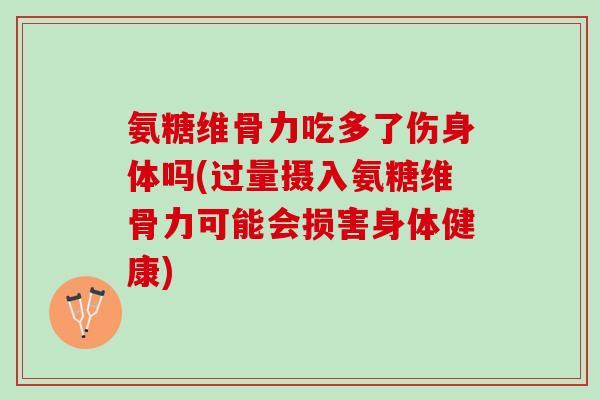氨糖维骨力吃多了伤身体吗(过量摄入氨糖维骨力可能会损害身体健康)