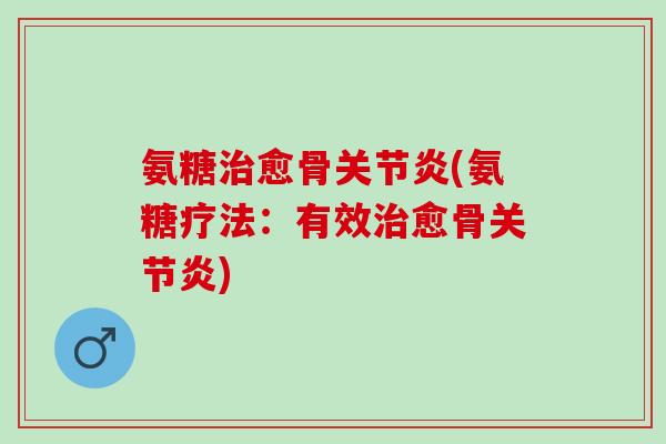 氨糖治愈骨关节炎(氨糖疗法：有效治愈骨关节炎)