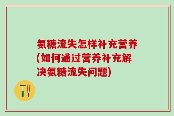 氨糖流失怎样补充营养(如何通过营养补充解决氨糖流失问题)