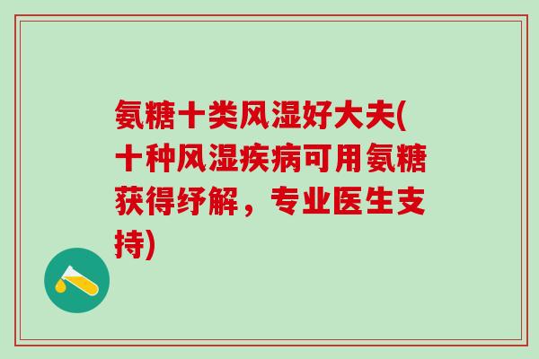 氨糖十类风湿好大夫(十种风湿疾病可用氨糖获得纾解，专业医生支持)